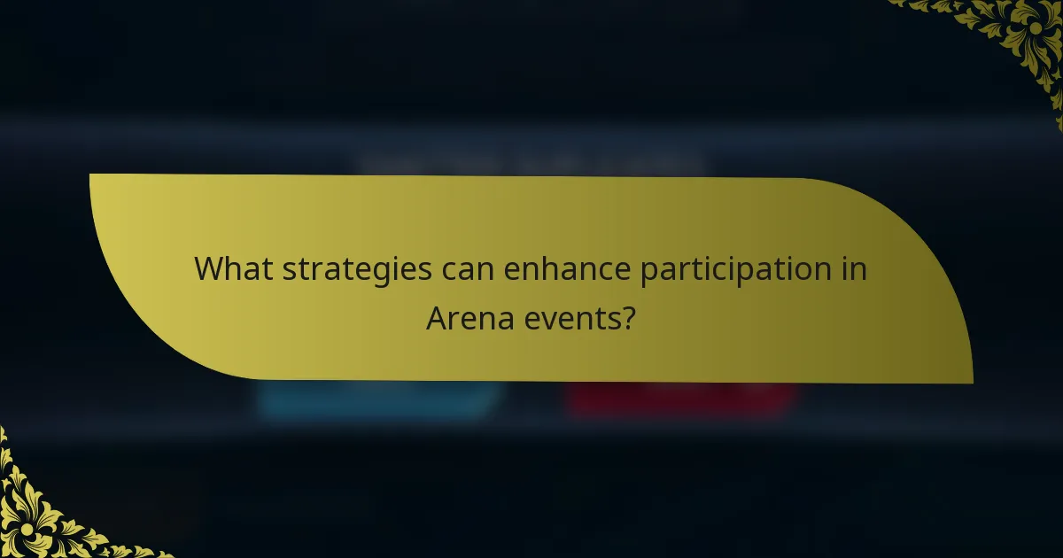 What strategies can enhance participation in Arena events?