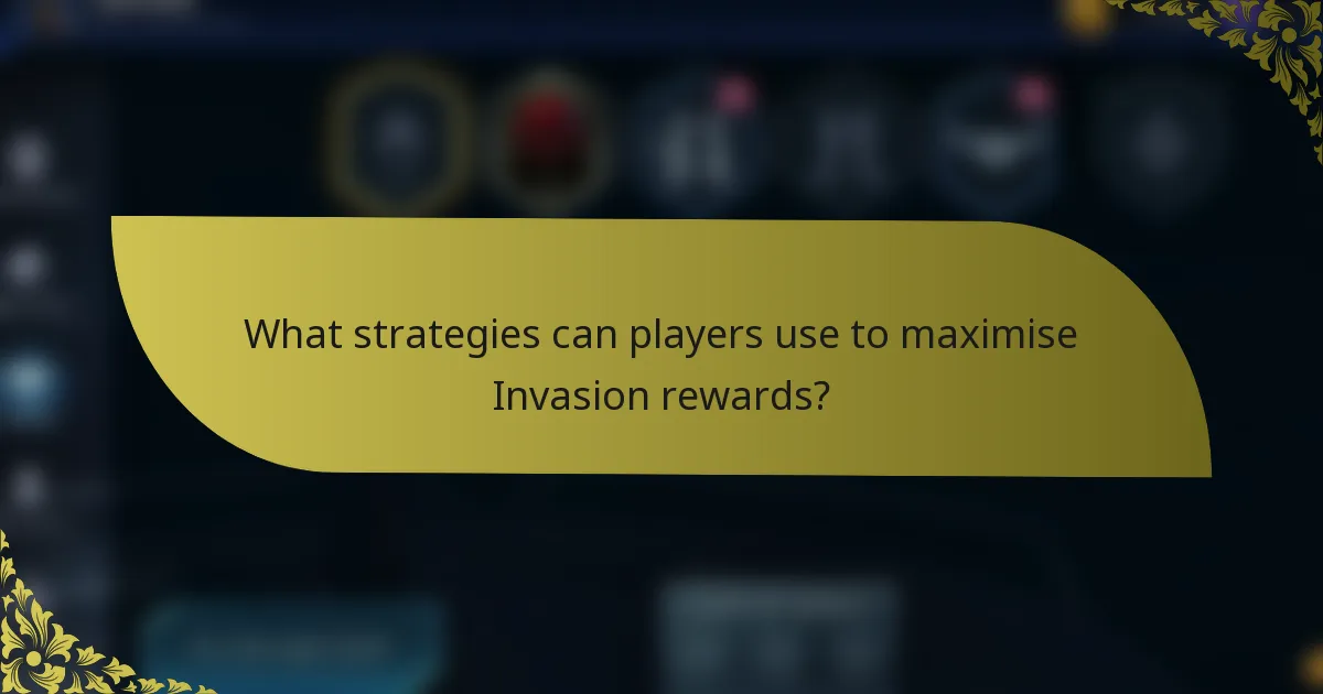 What strategies can players use to maximise Invasion rewards?